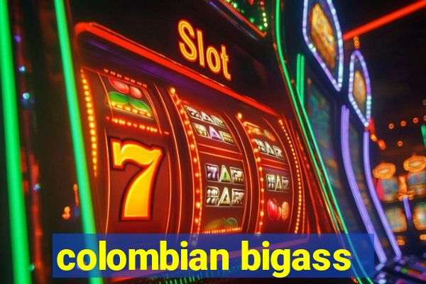 colombian bigass